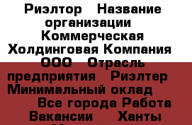 Риэлтор › Название организации ­ Коммерческая Холдинговая Компания, ООО › Отрасль предприятия ­ Риэлтер › Минимальный оклад ­ 10 000 - Все города Работа » Вакансии   . Ханты-Мансийский,Нефтеюганск г.